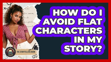 How Do I Avoid Flat Characters In My Story? - The Storytellers Room