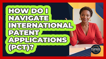 How Do I Navigate International Patent Applications (PCT)? - Business Law Pros