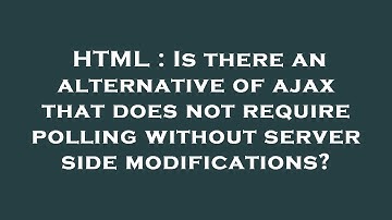 HTML : Is there an alternative of ajax that does not require polling without server side modificatio