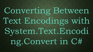 Converting Between Text Encodings with System.Text.Encoding.Convert in C#