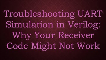 Troubleshooting UART Simulation in Verilog: Why Your Receiver Code Might Not Work
