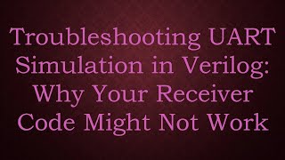 Troubleshooting UART Simulation in Verilog: Why Your Receiver Code Might Not Work