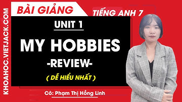 Tiếng Anh 7 - Unit 1 My Hobbies - Review - Cô Phạm Thị Hồng Linh (DỄ HIỂU NHẤT)