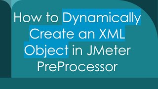 Information How to Dynamically Create an XML Object in JMeter PreProcessor Guide