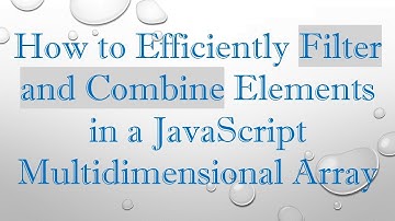How to Efficiently Filter and Combine Elements in a JavaScript Multidimensional Array