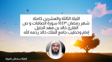 الليلة الثالثة والعشرين كاملة رمضان ١٤٤٣ ما تيسر من سورة الصافات و ص القارئ الشيخ خالد بن فهد الجليل