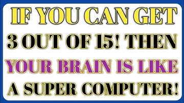 IF YOU CAN GET 3 OUT OF 15! THEN YOUR BRAIN IS LIKE A SUPER COMPUTER!