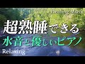 【眠くなるピアノ音楽】せせらぎの水音入りヒーリングミュージックでリラックス 昼寝にも最適の睡眠用BGM スッと眠れる　超熟睡して免疫力アップ　スッと眠れます