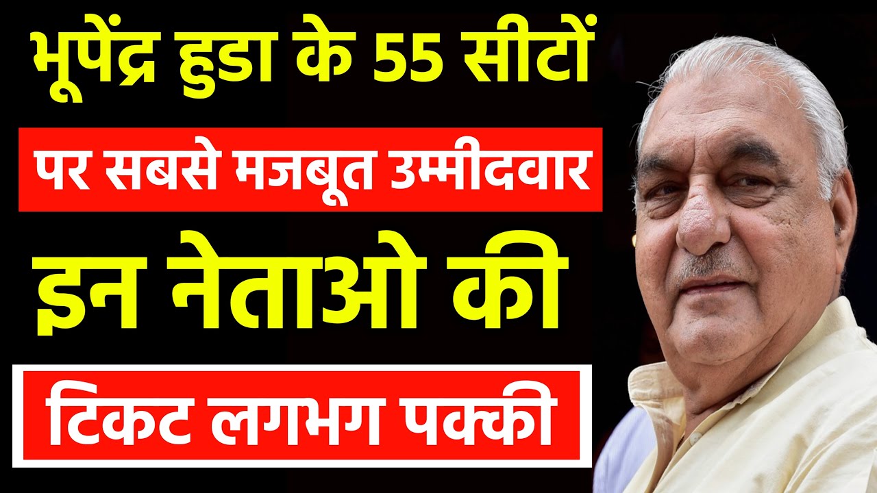 भूपेंद्र हुडा के 55 सीटों पर सबसे मजबूत उम्मीदवार इन 55 नेताओ की टिकट पक्की हुई