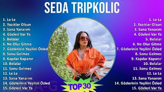 Seda Tripkolic 2024 MIX Favorite Songs - Le Le, Yazıklar Olsun, Sana Yanarım, Gözleri Var Ya