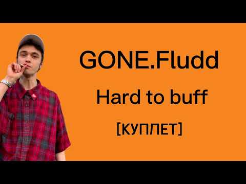 GONE.Fludd-hard to buff [куплет-слова песни] Тянется нить,плавится грусть,вкус её уст уже не вернуть