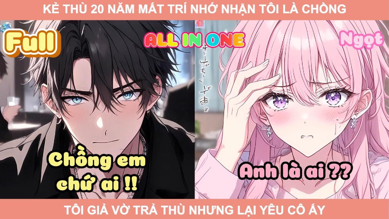 ALL IN ONE | KẺ THÙ 20 NĂM MẤT TRÍ NHỚ NHẬN TÔI LÀ CHỒNG, TÔI GIẢ VỜ TRẢ THÙ NHƯNG LẠI YÊU CÔ ẤY