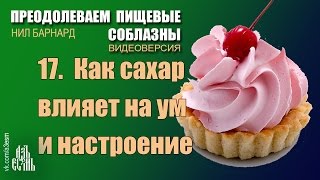 17 Как сахар влияет на ум и настроение (Преодолеваем пищевые соблазны) 17 Как сахар влияет на ум и настроение (Преодолеваем пищевые соблазны)