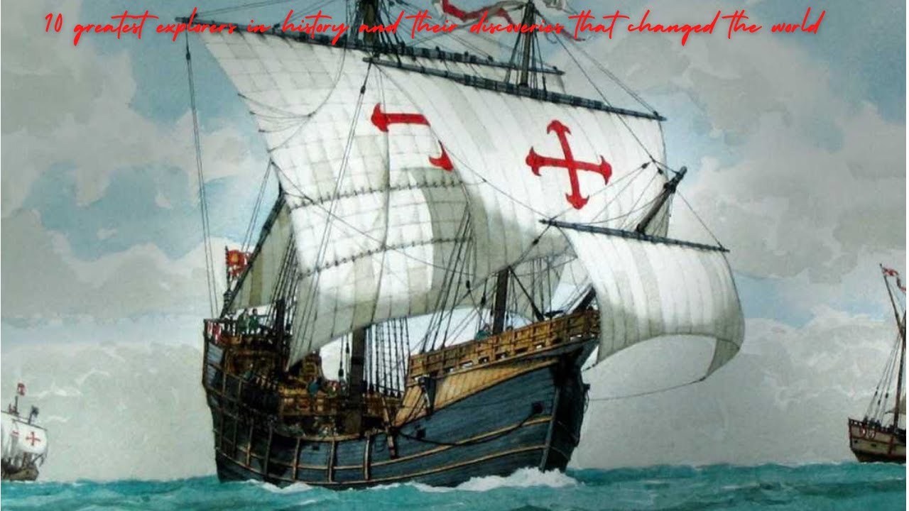 10 greatest explorers in history and their discoveries that changed the
