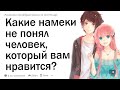 Девочки, какой самый очевидный намек на то, что вам нравится парень вы делали, а он его не понял?