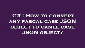 C# : How to convert any pascal case JSON object to camel case JSON object?