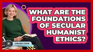 What Are The Foundations Of Secular Humanist Ethics