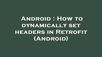 Android : How to dynamically set headers in Retrofit (Android)