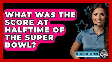 What Was The Score At Halftime Of The Super Bowl? - The Football Xpert