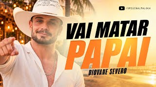 VAI MATAR PAPAI - Diovane Severo