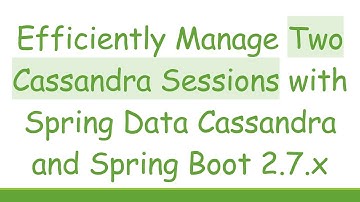 Efficiently Manage Two Cassandra Sessions with Spring Data Cassandra and Spring Boot 2.7.x