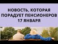 Новость, которая ПОРАДУЕТ ПЕНСИОНЕРОВ! 17 января