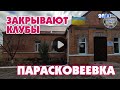 ЗАКРЫВАЮТ КЛУБЫ. Парасковеевка