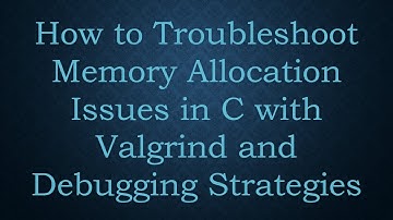How to Troubleshoot Memory Allocation Issues in C with Valgrind and Debugging Strategies