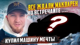 КУПИЛ МАШИНУ МЕЧТЫ || ВСЕ ЖДАЛИ МАКЛАРЕН, ВСТРЕЧАЙТЕ...