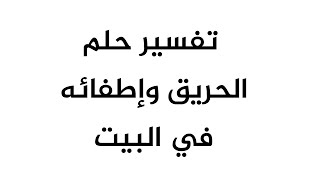 تفسير حلم الحريق وإطفائه في البيت