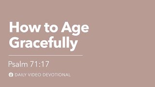 How to Age Gracefully | Psalm 71:17 | Our Daily Bread Video Devotional