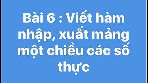 Bài 6 : Viết hàm nhập, xuất mảng một chiều các số thực