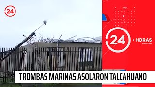 El paso de las trombas marinas por Talcahuano: "Fue peor que el terremoto" | 24 Horas TVN Chile