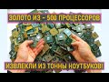 ЗОЛОТО 99,9% ИЗ ~ 500 ПРОЦЕССОРОВ, КОТОРЫЕ ИЗВЛЕКЛИ ИЗ ТОННЫ НОУТБУКОВ!