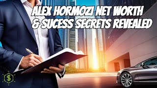 The Incredible Success of Alex Hormozi: Untold Stories and Mind-Blowing Net-Worth
