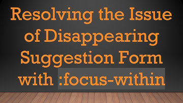 Resolving the Issue of Disappearing Suggestion Form with :focus-within