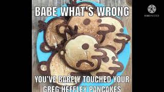 me saying babe whats wrong you've barely touched your greg heffley pancakes 3 times