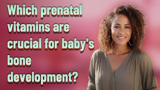 Which prenatal vitamins are crucial for baby's bone development?