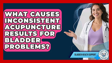 What Causes Inconsistent Acupuncture Results For Bladder Problems? - Bladder Health Support