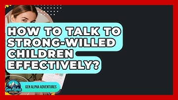 How To Talk To Strong-Willed Children Effectively? - Gen Alpha Adventures