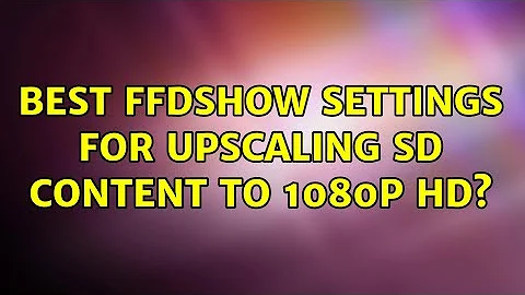 Best FFDShow settings for upscaling SD content to 1080p HD?