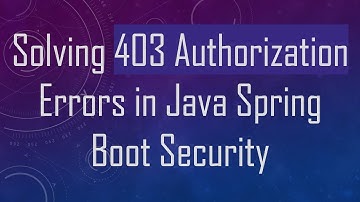 Solving 403 Authorization Errors in Java Spring Boot Security