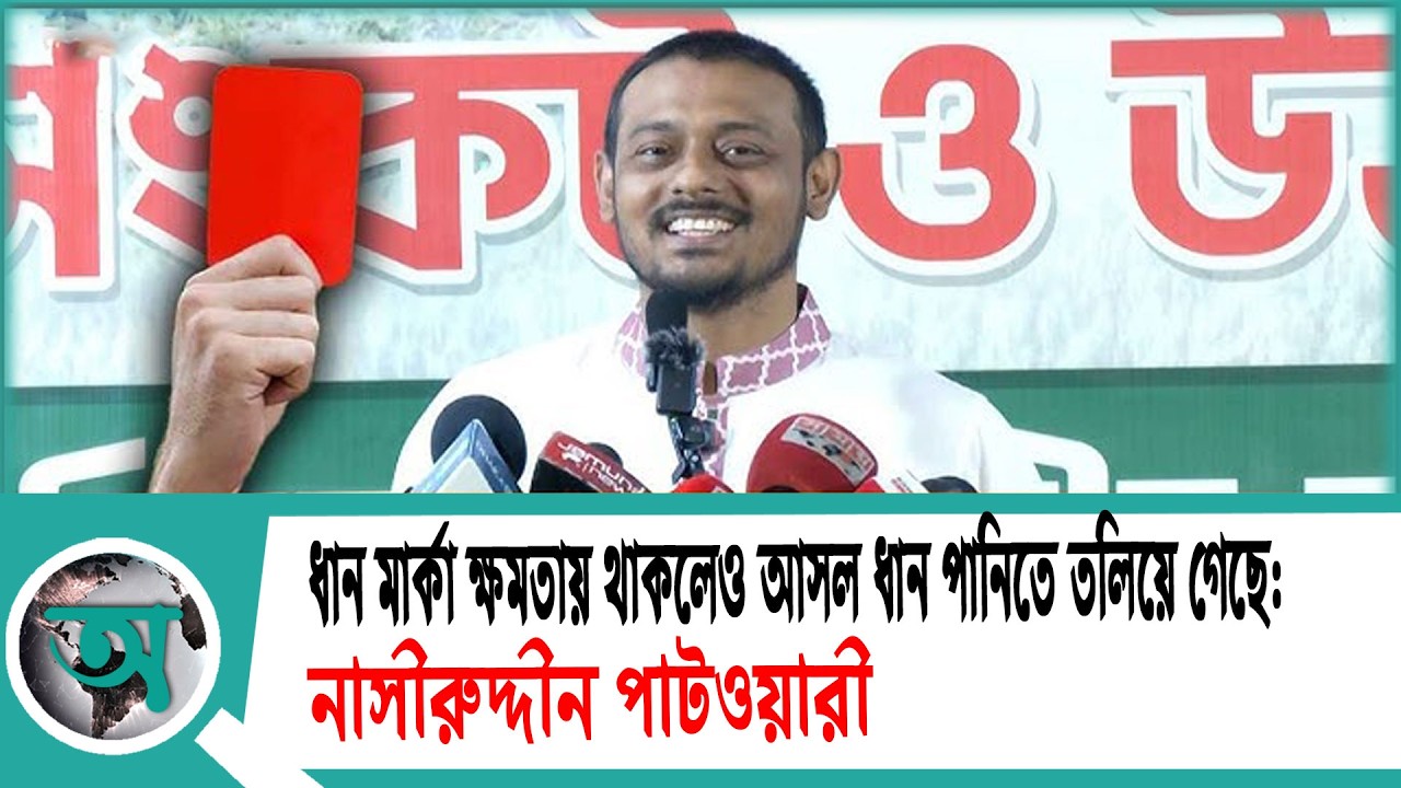 ধান মার্কা ক্ষমতায় থাকলেও আসল ধান পানিতে তলিয়ে গেছে: নাসীরুদ্দীন পাটওয়ারী | Nasiruddin