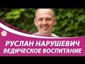 Руслан Нарушевич воспитание детей в ведической традиции.