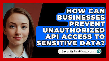 How Can Businesses Prevent Unauthorized API Access To Sensitive Data? - SecurityFirstCorp.com
