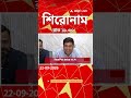 ABP Ananda Headlines : 11:30 PM Headlines :এবিপি আনন্দ হেডলাইনস : 22 SEPTEMBER 2026 :ABP Ananda Live
