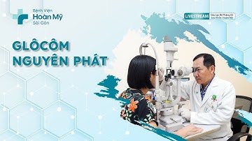 Glôcôm nguyên phát: nguyên nhân và cách phòng ngừa | Chuyên khoa Mắt