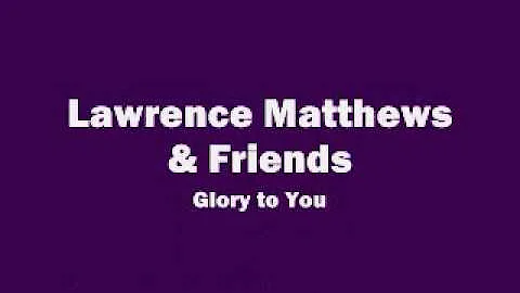 Lawrence Matthews & Friends - Glory to You