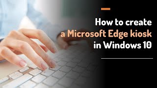 how to create a microsoft edge kiosk in windows 10