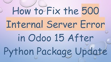 How to Fix the 500 Internal Server Error in Odoo 15 After Python Package Update